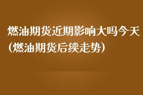 燃油期货近期影响大吗今天(燃油期货后续走势)_https://www.boyangwujin.com_期货直播间_第1张