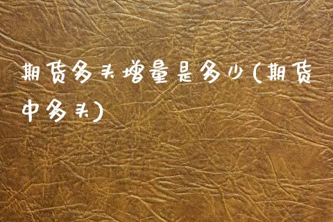 期货多头增量是多少(期货中多头)_https://www.boyangwujin.com_期货直播间_第1张