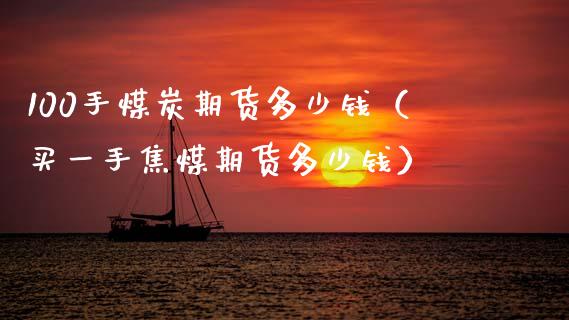 100手煤炭期货多少钱（买一手焦煤期货多少钱）