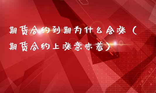 期货合约到期为什么会涨（期货合约上涨意味着）