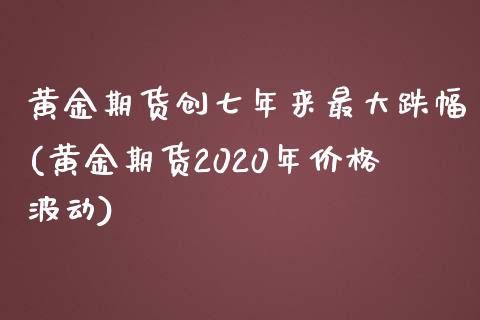 黄金期货创七年来最大跌幅(黄金期货2020年价格波动)_https://www.boyangwujin.com_期货直播间_第1张