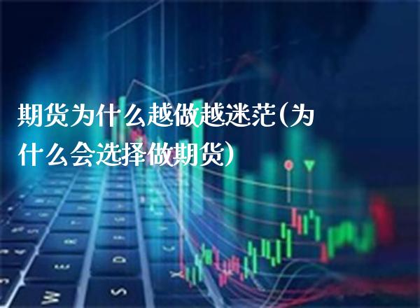期货为什么越做越迷茫(为什么会选择做期货)_https://www.boyangwujin.com_期货直播间_第1张
