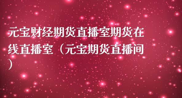 元宝财经期货直播室期货在线直播室（元宝期货直播间）_https://www.boyangwujin.com_期货直播间_第1张