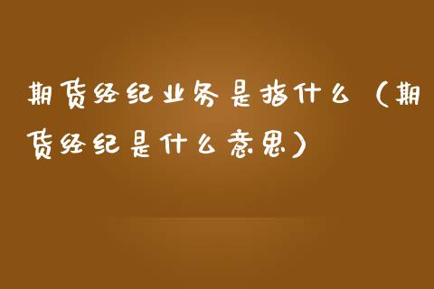 期货经纪业务是指什么（期货经纪是什么意思）