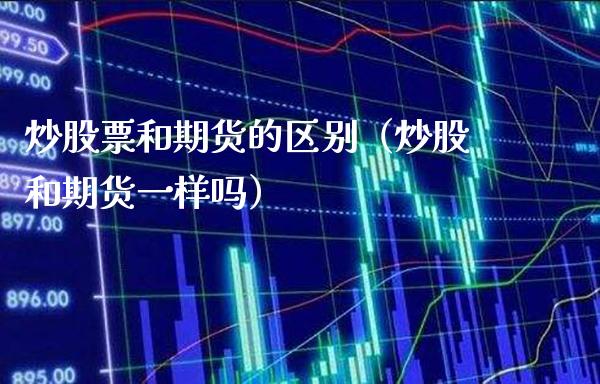 炒股票和期货的区别（炒股和期货一样吗）_https://www.boyangwujin.com_黄金期货_第1张