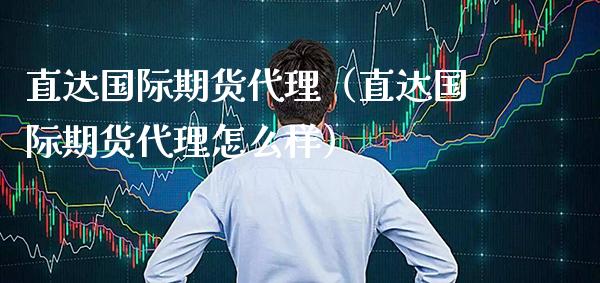 直达国际期货代理（直达国际期货代理怎么样）_https://www.boyangwujin.com_期货直播间_第1张