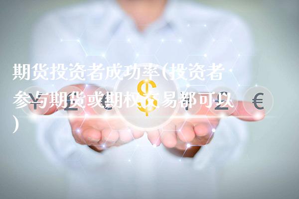 期货投资者成功率(投资者参与期货或期权交易都可以)