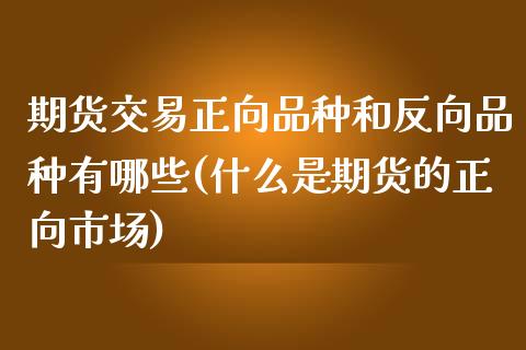 期货交易正向品种和反向品种有哪些(什么是期货的正向市场)_https://www.boyangwujin.com_恒指期货_第1张