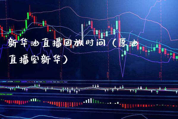新华油直播回放时间（原油直播室新华）_https://www.boyangwujin.com_恒生指数_第1张