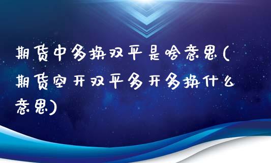 期货中多换双平是啥意思(期货空开双平多开多换什么意思)_https://www.boyangwujin.com_期货直播间_第1张