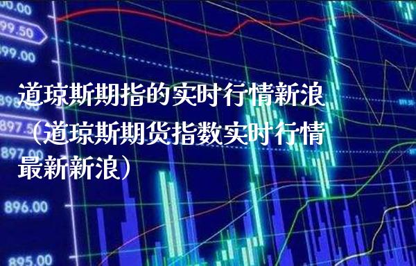 道琼斯期指的实时行情新浪（道琼斯期货指数实时行情最新新浪）_https://www.boyangwujin.com_纳指期货_第1张