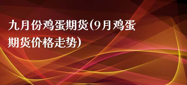 九月份鸡蛋期货(9月鸡蛋期货价格走势)_https://www.boyangwujin.com_期货科普_第1张
