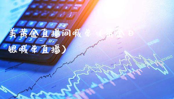 美黄金直播间喊单（黄金白银喊单直播）_https://www.boyangwujin.com_期货直播间_第1张