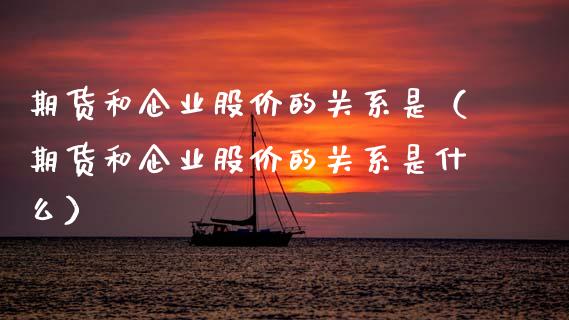 期货和企业股价的关系是（期货和企业股价的关系是什么）_https://www.boyangwujin.com_期货直播间_第1张