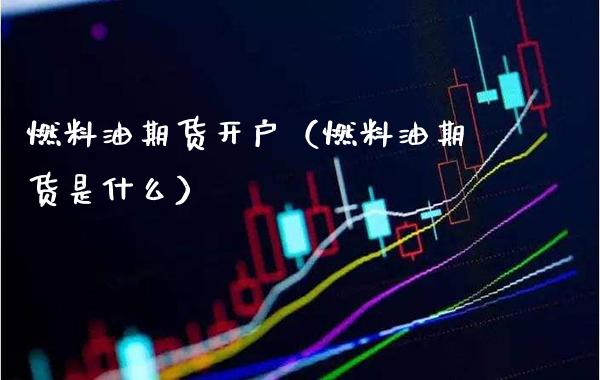 燃料油期货开户（燃料油期货是什么）_https://www.boyangwujin.com_期货直播间_第1张