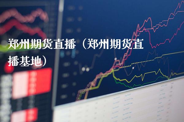 郑州期货直播（郑州期货直播基地）_https://www.boyangwujin.com_期货直播间_第1张