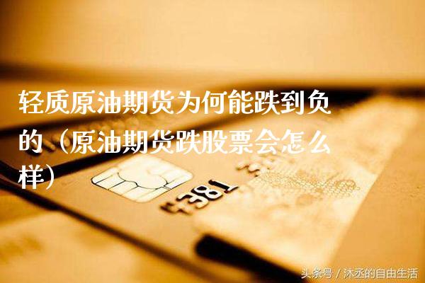 轻质原油期货为何能跌到负的（原油期货跌股票会怎么样）
