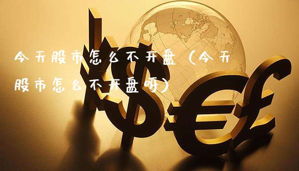 今天股市怎么不开盘（今天股市怎么不开盘呀）_https://www.boyangwujin.com_纳指期货_第1张