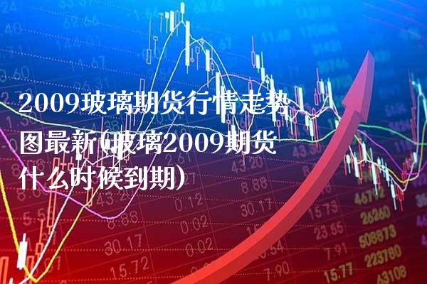 2009玻璃期货行情走势图最新(玻璃2009期货什么时候到期)_https://www.boyangwujin.com_原油直播间_第1张