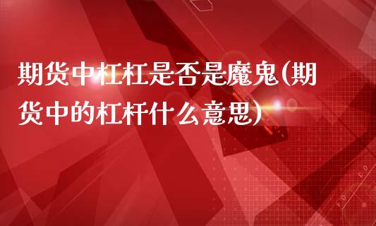 期货中杠杠是否是魔鬼(期货中的杠杆什么意思)_https://www.boyangwujin.com_原油期货_第1张