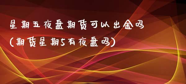 星期五夜盘期货可以出金吗(期货星期5有夜盘吗)_https://www.boyangwujin.com_恒生指数_第1张