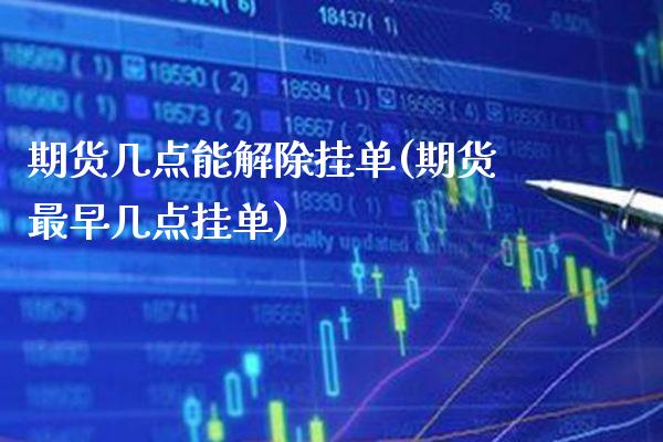 期货几点能解除挂单(期货最早几点挂单)_https://www.boyangwujin.com_黄金期货_第1张
