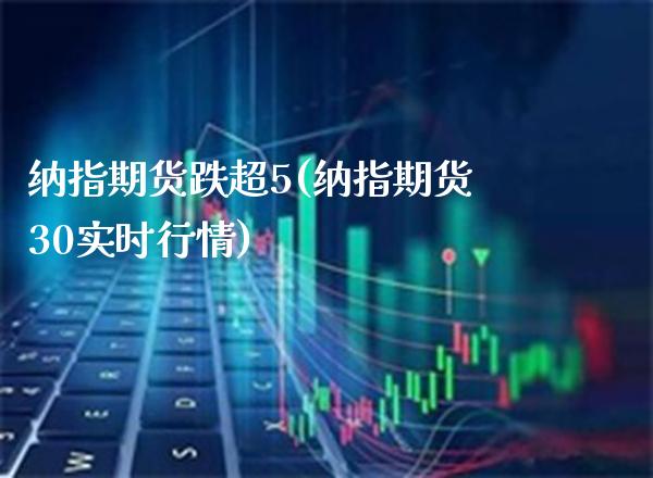 纳指期货跌超5(纳指期货30实时行情)_https://www.boyangwujin.com_恒生指数_第1张