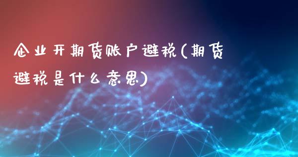 企业开期货账户避税(期货避税是什么意思)_https://www.boyangwujin.com_纳指期货_第1张