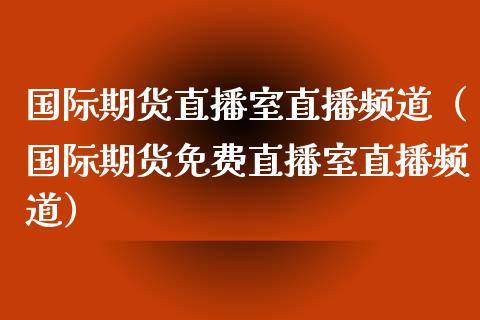 国际期货直播室直播频道（国际期货免费直播室直播频道）_https://www.boyangwujin.com_纳指期货_第1张