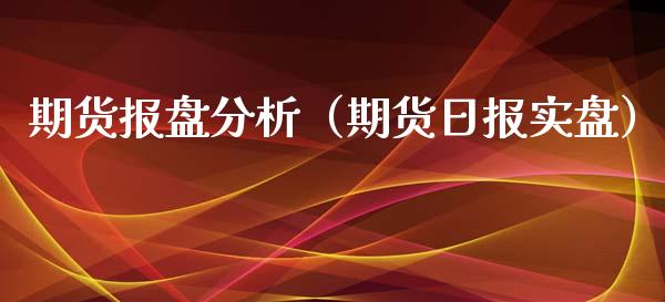 期货报盘分析（期货日报实盘）_https://www.boyangwujin.com_道指期货_第1张