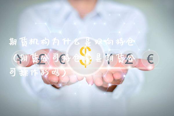 期货机构为什么是双向持仓（期货公司持仓量是期货公司操作的吗）_https://www.boyangwujin.com_期货直播间_第1张