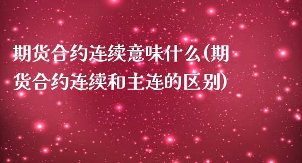 期货合约连续意味什么(期货合约连续和主连的区别)_https://www.boyangwujin.com_原油直播间_第1张