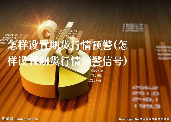 怎样设置期货行情预警(怎样设置期货行情预警信号)_https://www.boyangwujin.com_白银期货_第1张