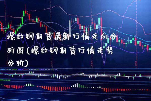 螺纹钢期货最新行情走向分析图(螺纹钢期货行情走势分析)_https://www.boyangwujin.com_期货直播间_第1张