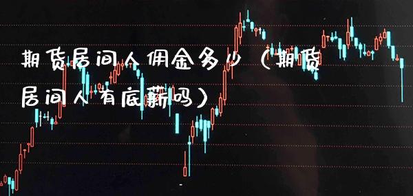 期货居间人佣金多少（期货居间人有底薪吗）