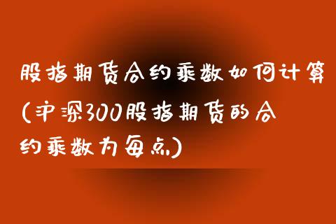 股指期货合约乘数如何计算(沪深300股指期货的合约乘数为每点)_https://www.boyangwujin.com_期货直播间_第1张