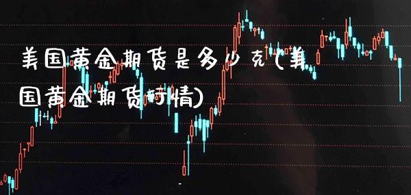 美国黄金期货是多少克(美国黄金期货行情)_https://www.boyangwujin.com_原油直播间_第1张