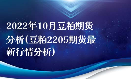 2022年10月豆粕期货分析(豆粕2205期货最新行情分析)