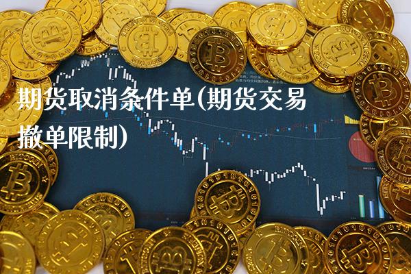 期货取消条件单(期货交易撤单限制)_https://www.boyangwujin.com_白银期货_第1张