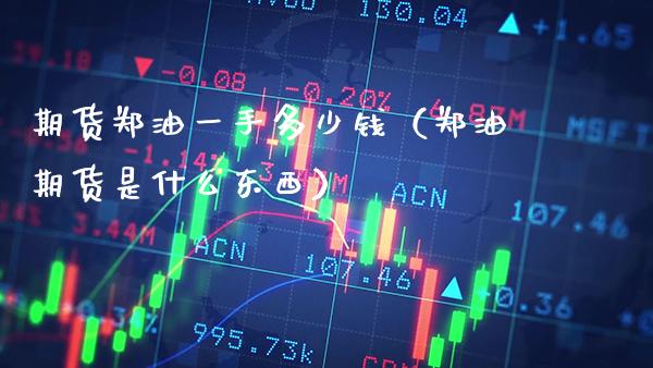 期货郑油一手多少钱（郑油期货是什么东西）