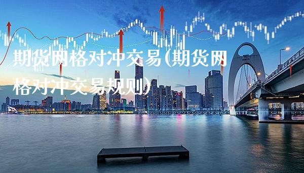 期货网格对冲交易(期货网格对冲交易规则)