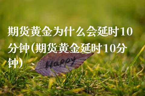 期货黄金为什么会延时10分钟(期货黄金延时10分钟)_https://www.boyangwujin.com_期货直播间_第1张