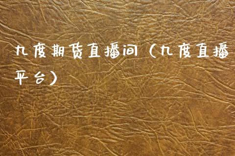 九度期货直播间（九度直播平台）