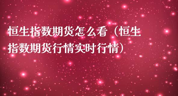 恒生指数期货怎么看（恒生指数期货行情实时行情）