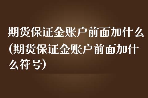 期货保证金账户前面加什么(期货保证金账户前面加什么符号)_https://www.boyangwujin.com_原油期货_第1张