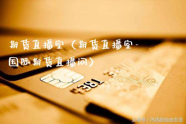 期货直播室（期货直播室-国际期货直播间）_https://www.boyangwujin.com_期货直播间_第1张