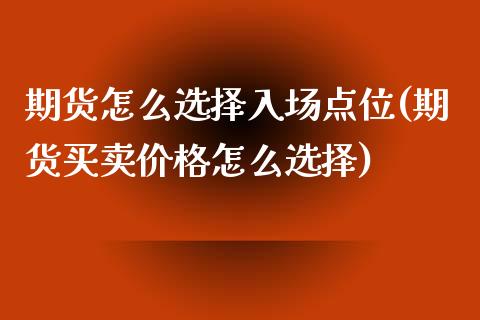 期货怎么选择入场点位(期货买卖价格怎么选择)