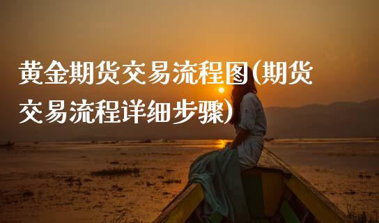 黄金期货交易流程图(期货交易流程详细步骤)_https://www.boyangwujin.com_原油直播间_第1张