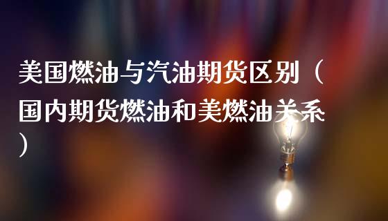 美国燃油与汽油期货区别（国内期货燃油和美燃油关系）