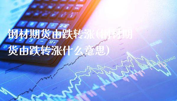 钢材期货由跌转涨(钢材期货由跌转涨什么意思)_https://www.boyangwujin.com_期货直播间_第1张